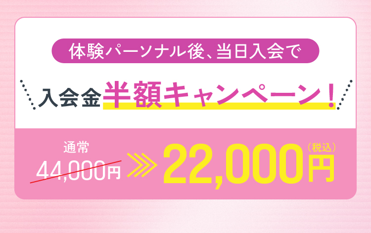 体験パーソナル後、当日入会で入会金半額キャンペーン！ 通常44,000円（税込）→22,000円（税込）